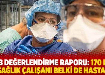 TTB değerlendirme raporu: 170 bin sağlık çalışanı belki de hasta!