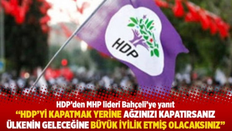 “HDP’yi kapatmak yerine ağzınızı kapatırsanız ülkenin geleceğine büyük iyilik etmiş olacaksınız”