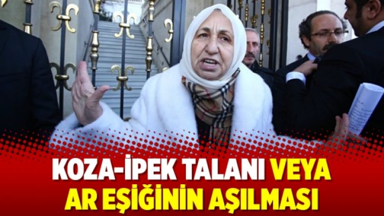 Koza-İpek talanı veya ar eşiğinin aşılması