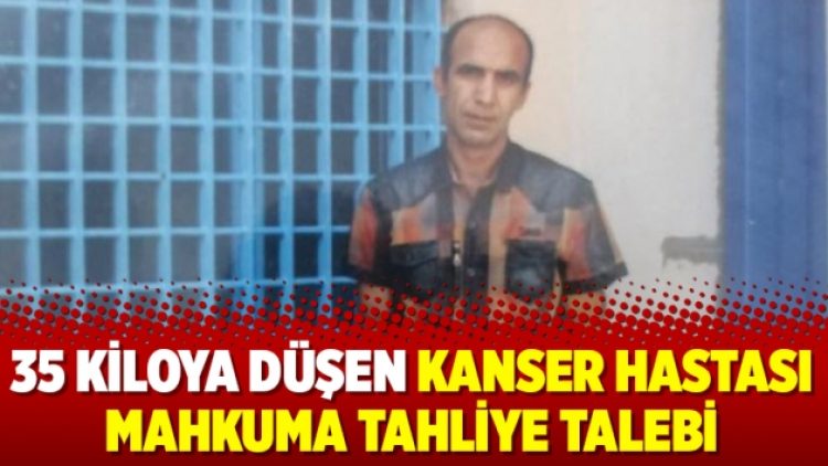 35 kiloya düşen kanser hastası mahkuma tahliye talebi