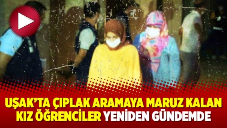 Uşak’ta çıplak aramaya maruz kalan kız öğrenciler yeniden gündemde