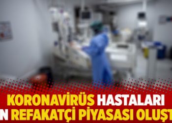 Koronavirüs hastaları için refakatçi piyasası oluştu!