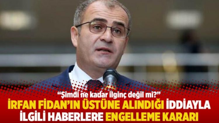 İrfan Fidan’ın üstüne alındığı iddiayla ilgili haberlere engelleme kararı