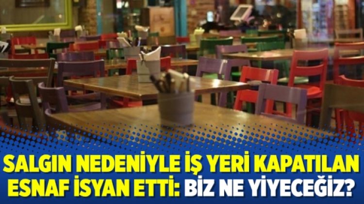 Salgın nedeniyle iş yeri kapatılan esnaf isyan etti: Biz ne yiyeceğiz?