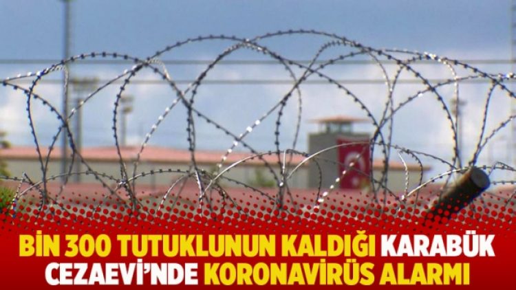 Bin 300 tutuklunun kaldığı Karabük Cezaevi’nde koronavirüs alarmı