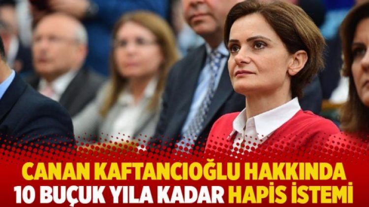 Canan Kaftancıoğlu hakkında 10 buçuk yıla kadar hapis istemi