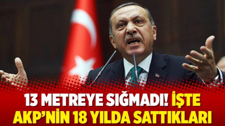 13 metreye sığmadı! İşte AKP’nin 18 yılda sattıkları