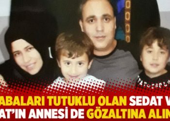 Babaları tutuklu olan Sedat ve Esat’ın annesi de gözaltına alındı