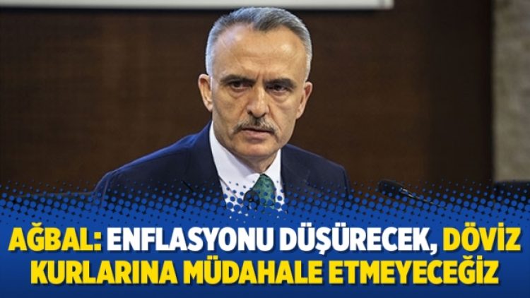Ağbal: Enflasyonu düşürecek, döviz kurlarına müdahale etmeyeceğiz