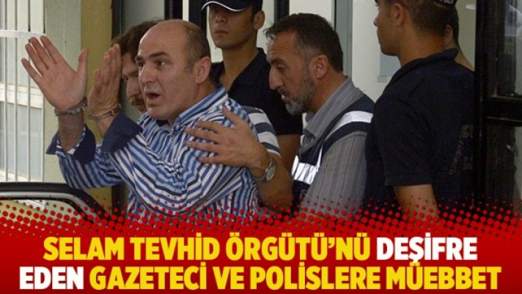 Selam Tevhid Örgütü’nü deşifre eden gazeteci ve polislere müebbet