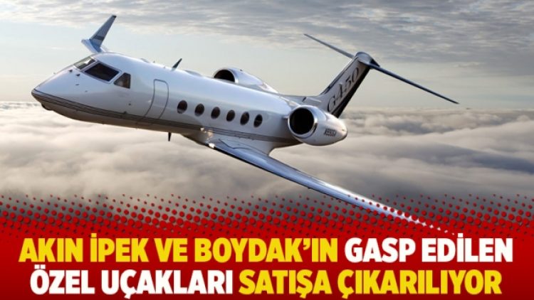 Akın İpek ve Boydak’ın gasp edilen özel uçakları satışa çıkarılıyor