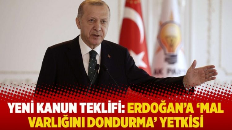 Yeni kanun teklifi: Erdoğan’a ‘mal varlığını dondurma’ yetkisi