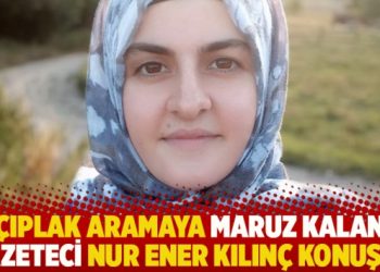 Çıplak aramaya maruz kalan gazeteci Nur Ener Kılınç konuştu