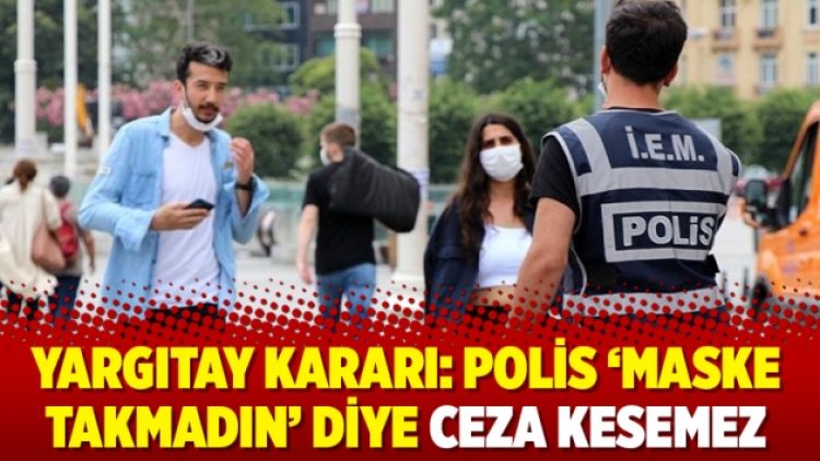 Yargıtay kararı: Polis ‘maske takmadın’ diye ceza kesemez
