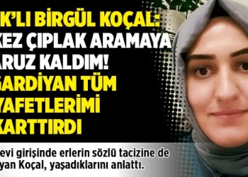 KHK’lı Birgül Koçal: 4 kez çıplak aramaya maruz kaldım! 2 gardiyan tüm kıyafetlerimi çıkarttırdı