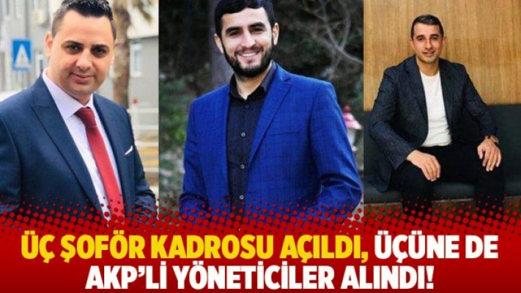 Üç şoför kadrosu açıldı, üçüne de AKP’li yöneticiler alındı!