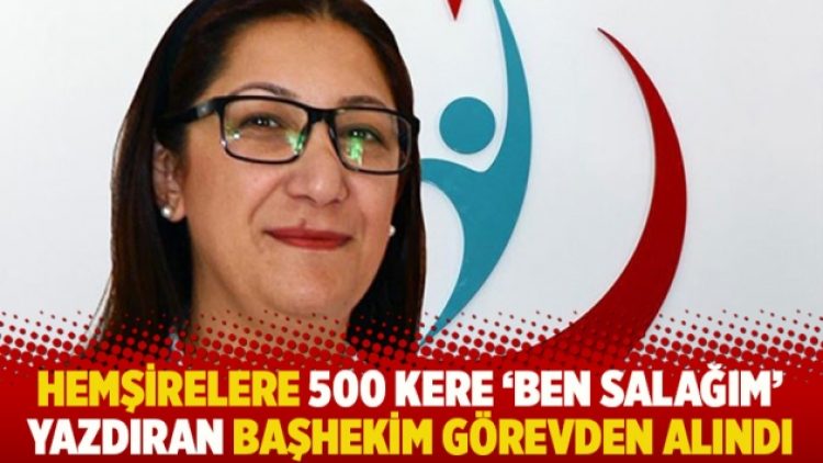 Hemşirelere 500 kere ‘Ben salağım’ yazdıran başhekim görevden alındı