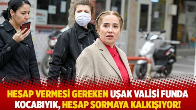 Hesap vermesi gereken Uşak Valisi Funda Kocabıyık, hesap sormaya kalkışıyor!