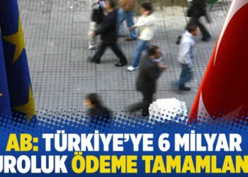 AB: Türkiye’ye 6 milyar euroluk ödeme tamamlandı