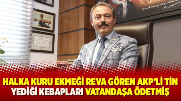 Halka kuru ekmeği reva gören AKP’li Tin yediği kebapları vatandaşa ödetmiş
