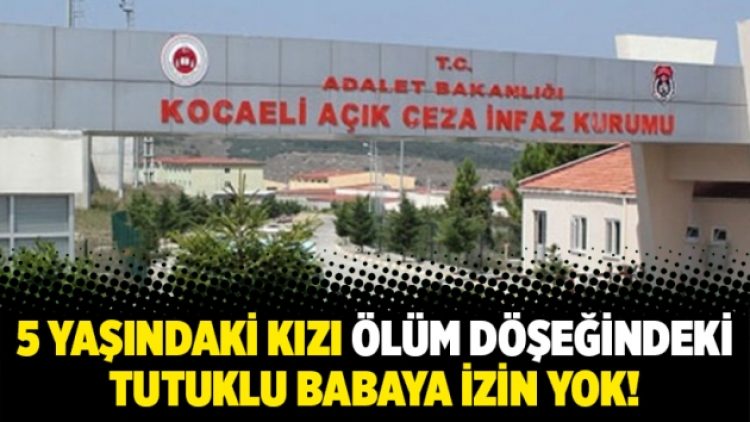 5 yaşındaki kızı ölüm döşeğindeki tutuklu babaya izin yok!