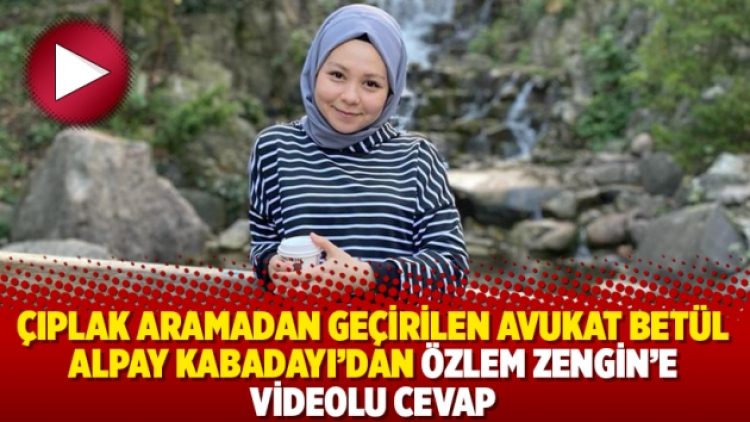Çıplak aramadan geçirilen avukat Betül Alpay Kabadayı’dan Özlem Zengin’e videolu cevap