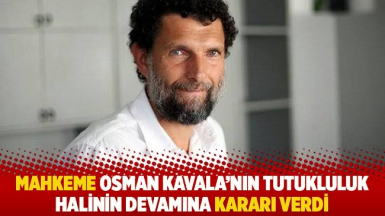 Mahkeme Osman Kavala’nın tutukluluk halinin devamına kararı verdi