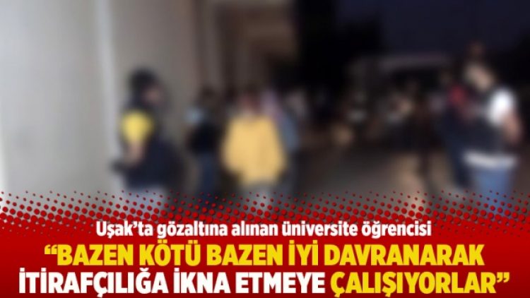 “Bazen kötü bazen iyi davranarak itirafçılığa ikna etmeye çalışıyorlar”