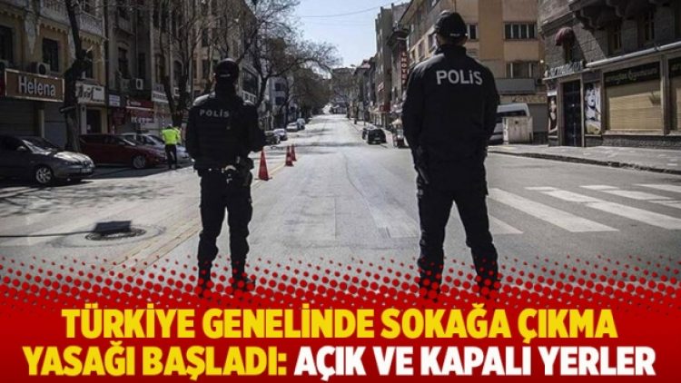 Türkiye genelinde sokağa çıkma yasağı başladı: Açık ve kapalı yerler