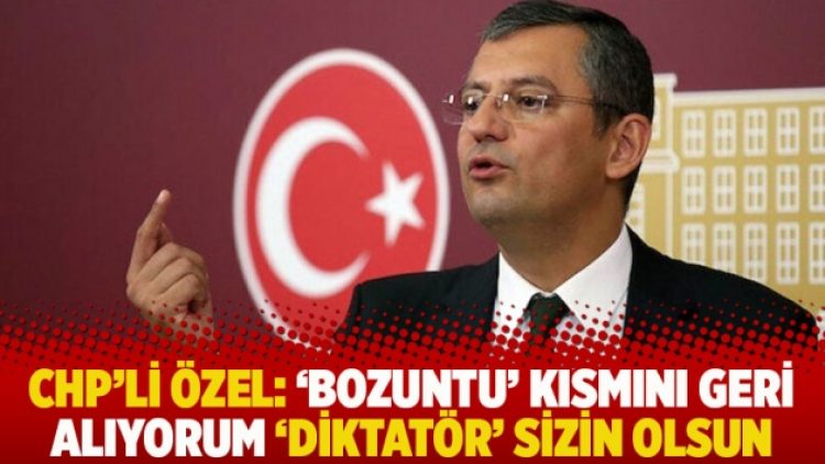 CHP’li Özel: ‘Bozuntu’ kısmını geri alıyorum ‘diktatör’ sizin olsun