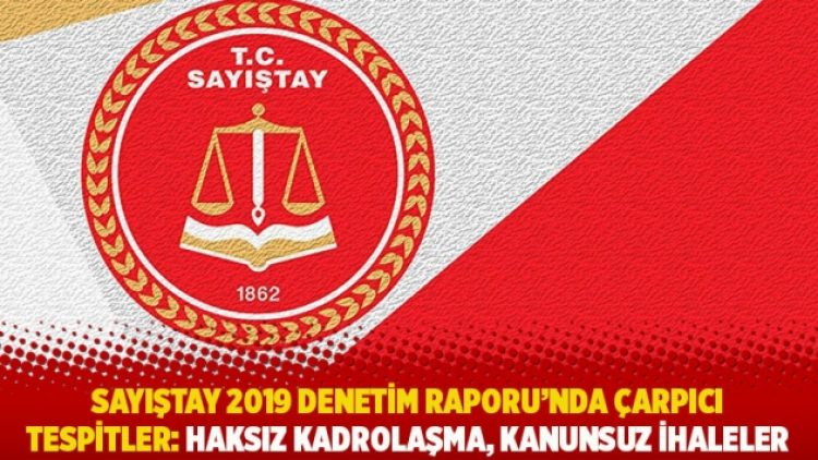 Sayıştay 2019 Denetim Raporu’nda çarpıcı tespitler: Haksız kadrolaşma, kanunsuz ihaleler