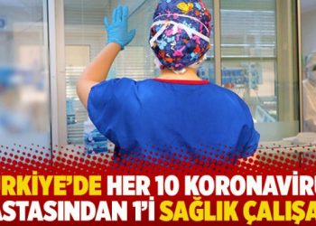 Türkiye’de her 10 koronavirüs hastasından 1’i sağlık çalışanı