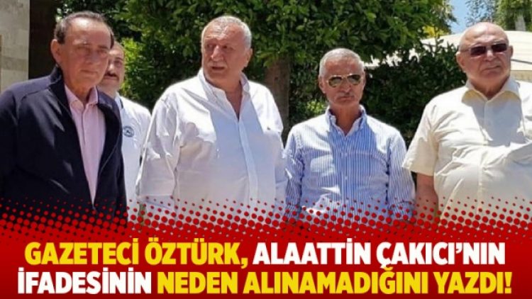 Gazeteci Öztürk, Alaattin Çakıcı’nın ifadesinin neden alınamadığını yazdı!