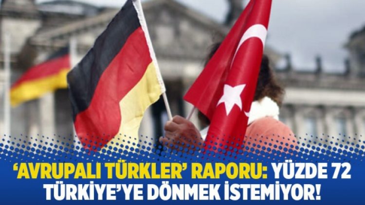 ‘Avrupalı Türkler’ raporu: Yüzde 72 Türkiye’ye dönmek istemiyor!