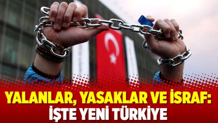 Yalanlar, yasaklar ve israf: İşte yeni Türkiye