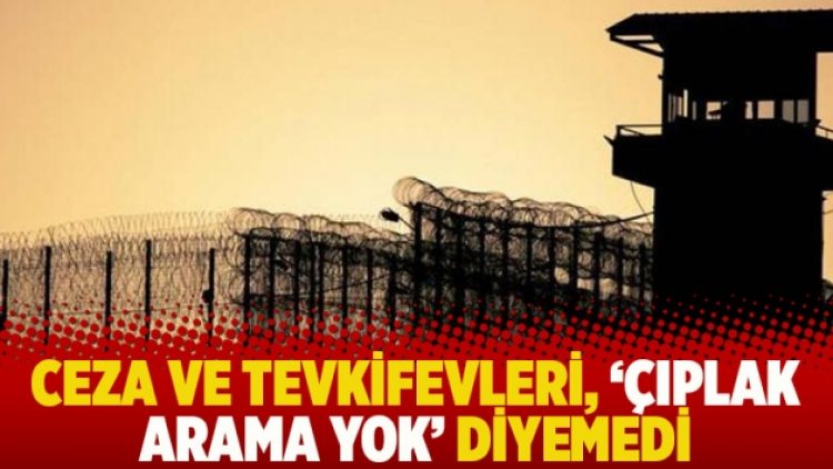 Ceza ve Tevkifevleri, ‘çıplak arama yok’ diyemedi
