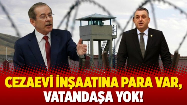 Cezaevi inşaatına para var, vatandaşa yok!