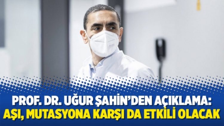 Prof. Dr. Uğur Şahin’den açıklama: Aşı, mutasyona karşı da etkili olacak