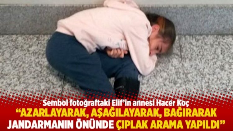 “Azarlayarak, aşağılayarak, bağırarak jandarmanın önünde çıplak arama yapıldı”