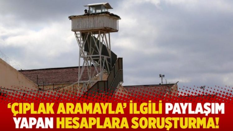 ‘Çıplak aramayla’ ilgili paylaşım yapan hesaplara soruşturma