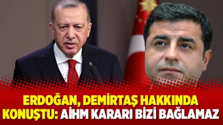 Erdoğan, Demirtaş hakkında konuştu: AİHM kararı bizi bağlamaz