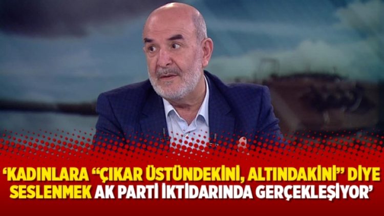 ‘Kadınlara “Çıkar üstündekini, altındakini” diye seslenmek Ak Parti iktidarında gerçekleşiyor’