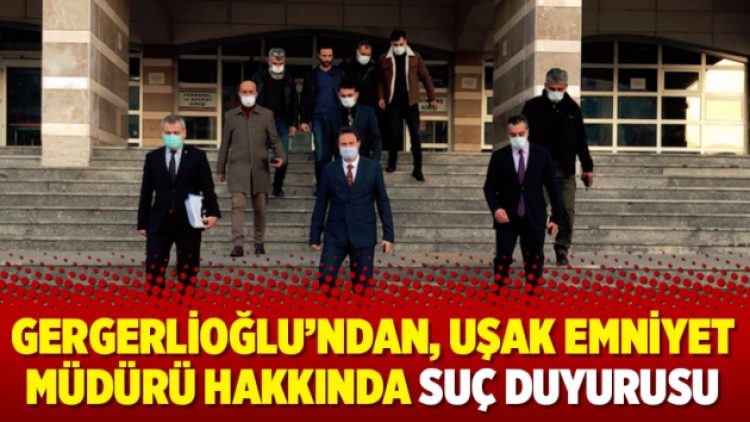 Gergerlioğlu’ndan, Uşak Emniyet Müdürü hakkında suç duyurusu