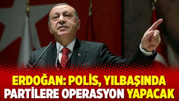 Erdoğan: Polis, yılbaşında partilere operasyon yapacak
