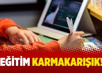Eğitim karmakarışık!