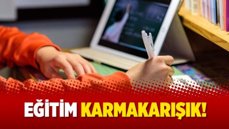 Eğitim karmakarışık!
