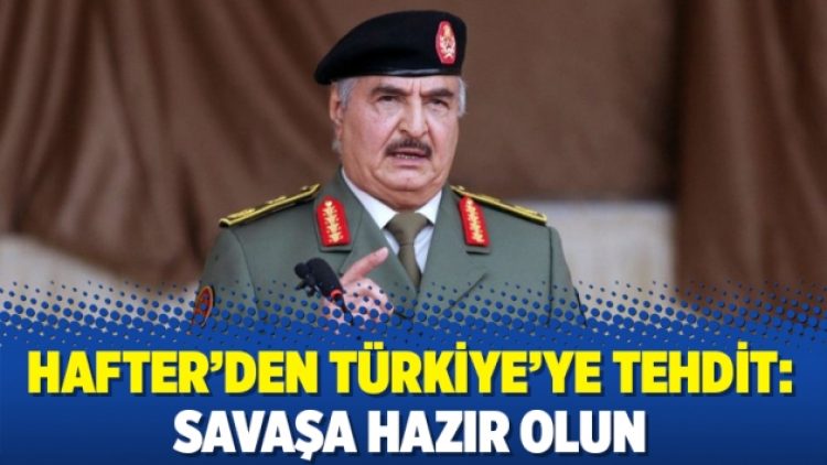 Hafter’den Türkiye’ye tehdit: Savaşa hazır olun