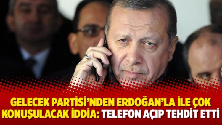 Gelecek Partisi’nden Erdoğan’la ile çok konuşulacak iddia: Telefon açıp tehdit etti