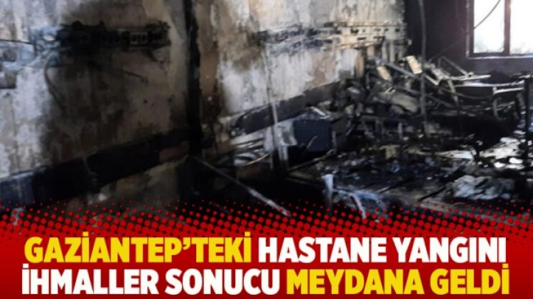 Gaziantep’teki hastane yangını ihmaller sonucu meydana geldi