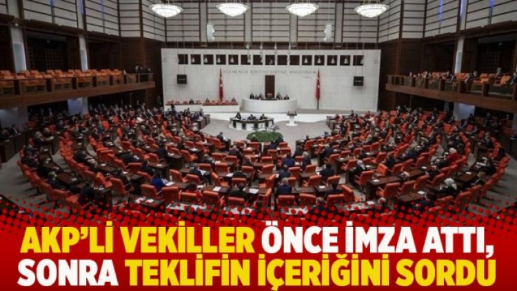 AKP’li vekiller önce imza attı, sonra teklifin içeriğini sordu